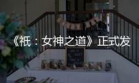 《祇	
：女神之道》正式发售 登陆多平台 首发加入XGP